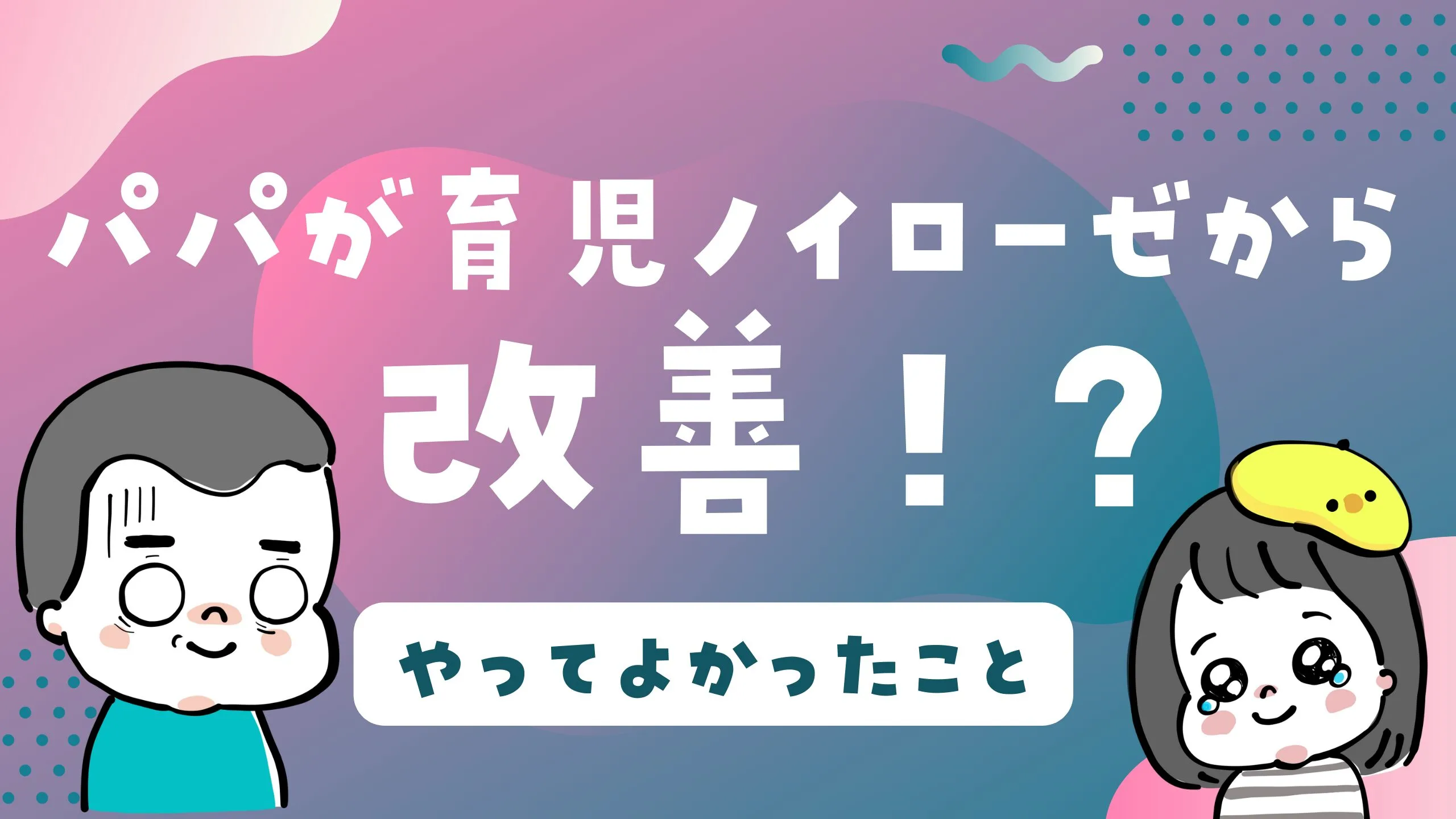 父親の育児ノイローゼが改善。やってよかったこと